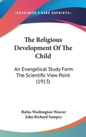 The Religious Development Of The Child: An Evangelical Study Form The Scientific View Point 116660229X Book Cover