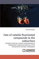 Fate of volatile fluorinated compounds in the subsurface: Analytical tools for a better understanding of halogenated compounds behavior in the environment and their remediation 3838309545 Book Cover