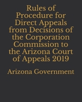 Rules of Procedure for Direct Appeals from Decisions of the Corporation Commission to the Arizona Court of Appeals 2019 1696005299 Book Cover