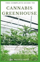 THE COMPLETE GUIDE TO CANNABIS GREENHOUSE: Complete and easy step by step secret to grow, cultivate and harvest your own cannabis in a greenhouse. B089M1KQRR Book Cover