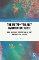 The Metaphysically Dynamic Universe: How Motion is the Essence of Time and Physical Reality (Routledge Studies in Metaphysics) 1041020341 Book Cover