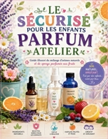 LE SÉCURISÉ POUR LES ENFANTS PARFUM ATELIER: Guide illustré du mélange d'arômes naturels et de sprays parfumés aux fruits (French Edition) B0H79WWD6D Book Cover