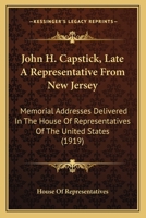 John H. Capstick, Late A Representative From New Jersey: Memorial Addresses Delivered In The House Of Representatives Of The United States 1104239256 Book Cover