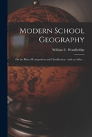 Modern School Geography: On the Plan of Comparison and Classification, with an Atlas, Exhibiting on a New Plan, the Physical and Political Characteristics of Countries 101509547X Book Cover