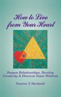 How to Live from Your Heart: Deepen Relationships, Develop Creativity, and Discover Inner Wisdom 1942891245 Book Cover