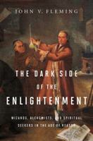 The Dark Side of the Enlightenment: Wizards, Alchemists, and Spiritual Seekers in the Age of Reason 0393079465 Book Cover