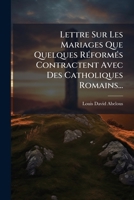 Lettre Sur Les Mariages Que Quelques Réformés Contractent Avec Des Catholiques Romains... 1272538435 Book Cover