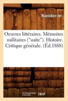 Oeuvres Litteraires. Memoires Militaires (Suite). Histoire. Critique Generale. (Ed.1888) 2012597343 Book Cover