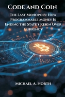Code and Coin- The Last Monopoly: How Programmable Money Is Ending the State's Reign Over Currency 819926344X Book Cover