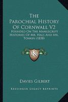 The Parochial History Of Cornwall V2: Founded On The Manuscript Histories Of Mr. Hals And Mr. Tonkin 1165127555 Book Cover