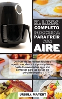 El Libro Completo de Cocina Para Fre?r con Aire: Disfrute de las recetas f?ciles y apetitosas, desde los principiantes hasta los avanzados, que son pe 1801751765 Book Cover
