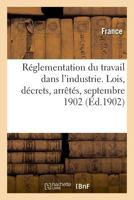 Réglementation Du Travail Dans l'Industrie. Lois, Décrets, Arrêtés, Septembre 1902 2329021615 Book Cover