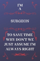 I'm A Surgeon To Save Time Why Don't We Just Assume I'm Always Right: Perfect Gag Gift For A Surgeon Who Happens To Be Always Be Right! Blank Lined Notebook Journal 120 Pages 6 x 9 Format Office Birth 1676854770 Book Cover