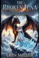 The Broken Luna: From the ashes of betrayal, a discarded wolf rises to claim a dragon's heart B0H2HJR1ZK Book Cover