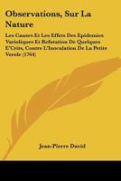 Observations, Sur La Nature: Les Causes Et Les Effets Des Epidemies Varioliques Et Refutation De Quelques E'Crits, Contre L'Inoculation De La Petite Verole (1764) 1104651610 Book Cover