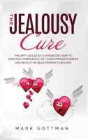 The Jealousy Cure: How to save your relationship. The benefits of practicing trustiness, overcome possessiveness and reduce your jealousy. Start now! null Book Cover