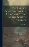 The Fall of Constantinople, Being the Story of the Fourth Crusade 1019386754 Book Cover