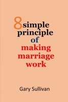 8 principles of making marriage works: Simple and easy steps to having a great and ideal marriage. No tears, No arguments B09SP5XJC9 Book Cover