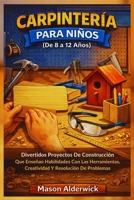 Carpintería para Niños (De 8 a 12 Años): Divertidos Proyectos De Construcción Que Enseñan Habilidades Con Las Herramientas, Creatividad Y Resolución De Problemas (Spanish Edition) B0GR8Y3YP5 Book Cover