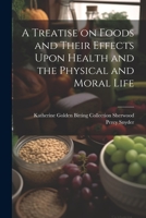 A Treatise on Foods and Their Effects Upon Health and the Physical and Moral Life 1021989363 Book Cover