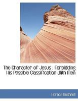 The character of Jesus: Forbidding his possible classification with men 1508921350 Book Cover