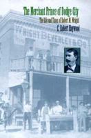 The Merchant Prince of Dodge City: The Life and Times of Robert M. Wright 0806130733 Book Cover