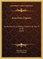 Jesus Dans L'Agonie: Ou Sermon Sur S. Mathieu Chapitre 26, Vers. 37 Et 38 1166145514 Book Cover