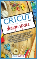 Cricut Design Space: A beginner's guide on how to use every tool and function to instantly master Cricut machines and create high-quality crafts while saving money. 1914075064 Book Cover
