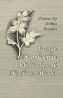 George Hepplewhite - A Collection of His Finest Works 1447443845 Book Cover