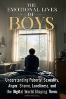 THE EMOTIONAL LIVES OF BOYS: UNDERSTANDING PUBERTY, SEXUALITY, ANGER, SHAME, LONELINESS, AND THE DIGITAL WORLD SHAPING THEM. B0H2RPK332 Book Cover