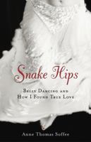 Snake Hips: Belly Dancing and How I Found True Love 1556524587 Book Cover