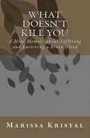 What Doesn't Kill You: A Mini Memoir about Suffering and Surviving a Brain Bleed 1453748490 Book Cover