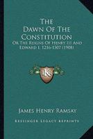 The Dawn Of The Constitution: Or The Reigns Of Henry III And Edward I, 1216-1307 1147386862 Book Cover