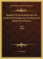 Memoire Et Documents Sur Les Droits Du Portugal Aux Territoires De Machona Et Nyassa: 1890 (1890) 1120410088 Book Cover