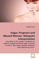 Hagar, Pregnant and Abused Woman: Adequate Interpretation: According to the modern standards sex without consent constitute rape:in Genesis 16 and 21 ... raped by Abraham and assaulted by Sarai? 3639140516 Book Cover