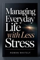 Managing Everyday Life With Less Stress: A Practical Guide to Staying Organized, Focused, and in Control B0GMQFCR2X Book Cover
