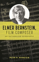 Elmer Bernstein, Film Composer: An Authorized Biography B0FP1RWX7Q Book Cover