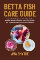 Betta Fish Care Guide: Expert Tips for Beginners: Tank Setup, Feeding, Breeding, Planted Aquariums, Stress-Free Routines, and Troubleshooting for Healthy, Thriving Bettas B0FPB51JT2 Book Cover