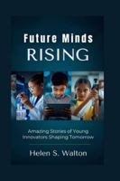 Future Minds Rising: Amazing Stories of Young Innovators Shaping Tomorrow B0G3GKT856 Book Cover