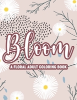 Bloom A Floral Adult Coloring Book: Mind Soothing Flowers To Color For Women, Stress-Relieving And Relaxing Coloring Pages B08VMBRTYV Book Cover