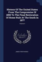 History of the United States from the Compromise of 1850 to the Final Restoration of Home Rule at the South in 1877 Volume 4 0548312842 Book Cover