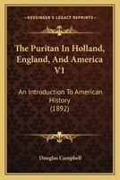 The Puritan In Holland, England, And America V1: An Introduction To American History 0548897107 Book Cover