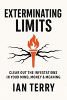 Exterminating Limits: Clear Out the Infestations in Your Mind, Money & Meaning B0FS1XKXGR Book Cover