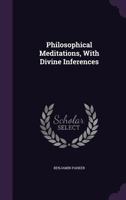 Philosophical Meditations, with Divine Inferences 1357033834 Book Cover