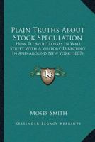 Plain Truths About Stock Speculation: How to Avoid Losses in Wall Street. with a Visitors' Directory in and Around New York 1120336902 Book Cover