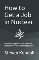 How to Get a Job in Nuclear: Insider Strategies to Start and Grow Your Career in the Clean Energy Sector B0GTR199W3 Book Cover