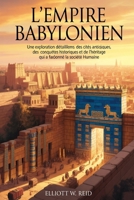 L'EMPIRE BABYLONIEN: Une exploration détaillée des cités antiques, des conquêtes historiques et de l'héritage qui a façonné la société humaine (French Edition) B0GY8Z7VT9 Book Cover