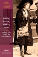 Making Noise, Making News: Suffrage Print Culture and U.S. Modernism 0190634502 Book Cover