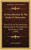 An Introduction To The Study Of Meteorites: With A List Of The Meteorites Represented In The Collection On January 1, 1904 1179874803 Book Cover