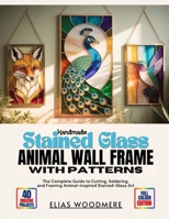 HANDMADE STAINED GLASS ANIMAL WALL FRAME WITH PATTERNS: The Complete Guide to Cutting, Soldering, and Framing Animal-Inspired Stained-Glass Art B0GT9DK6QS Book Cover